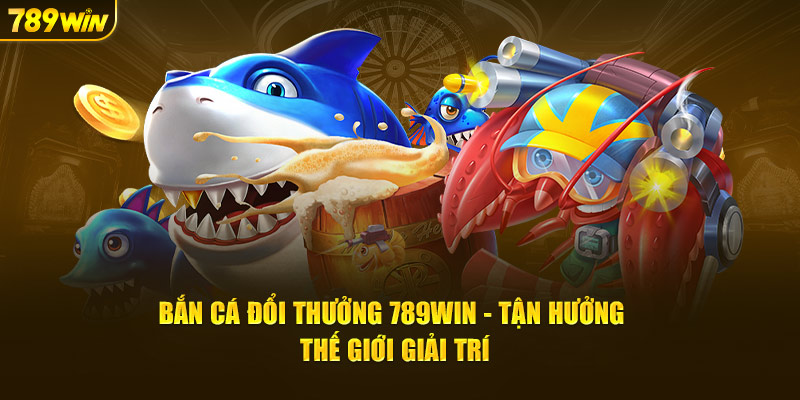 bắn cá đổi thưởng 789win