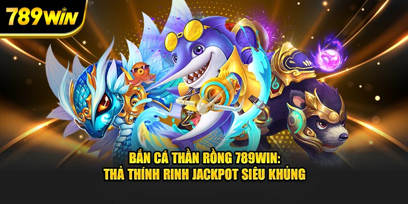 bắn cá thần rồng 789win